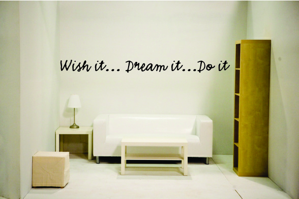 Wish it... Dream it... Do it Wish it... Dream it... Do it